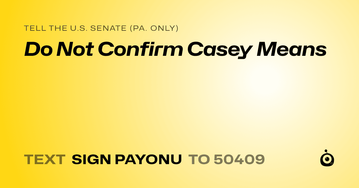 A shareable card that reads "tell the U.S. Senate (Pa. only): Do Not Confirm Casey Means" followed by "text sign PAYONU to 50409"