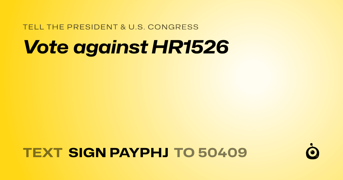A shareable card that reads "tell the President & U.S. Congress: Vote against HR1526" followed by "text sign PAYPHJ to 50409"