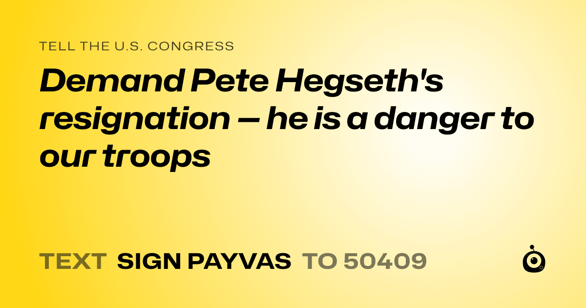 A shareable card that reads "tell the U.S. Congress: Demand Pete Hegseth's resignation — he is a danger to our troops" followed by "text sign PAYVAS to 50409"