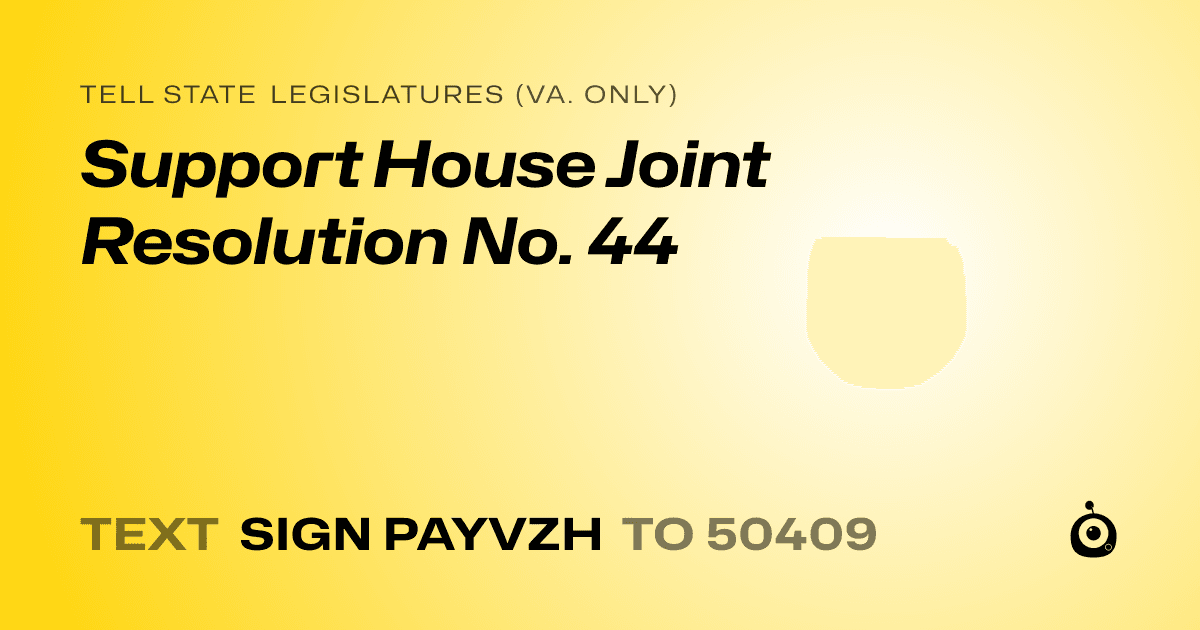 A shareable card that reads "tell State Legislatures (Va. only): Support House Joint Resolution No. 44" followed by "text sign PAYVZH to 50409"