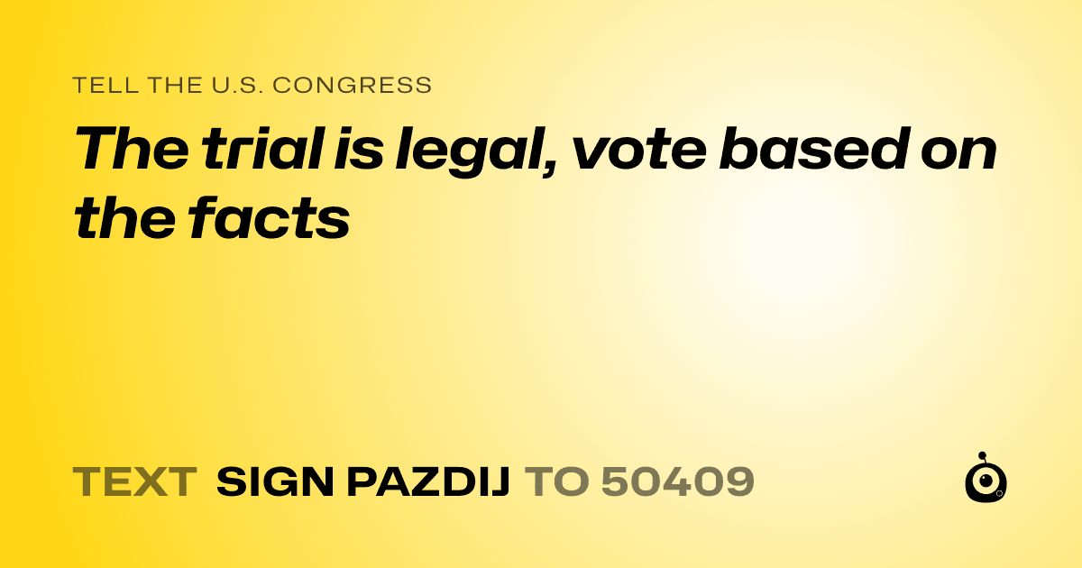 A shareable card that reads "tell the U.S. Congress: The trial is legal, vote based on the facts" followed by "text sign PAZDIJ to 50409"