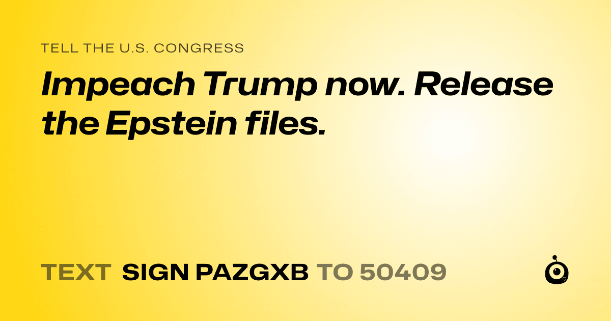 A shareable card that reads "tell the U.S. Congress: Impeach Trump now. Release the Epstein files." followed by "text sign PAZGXB to 50409"