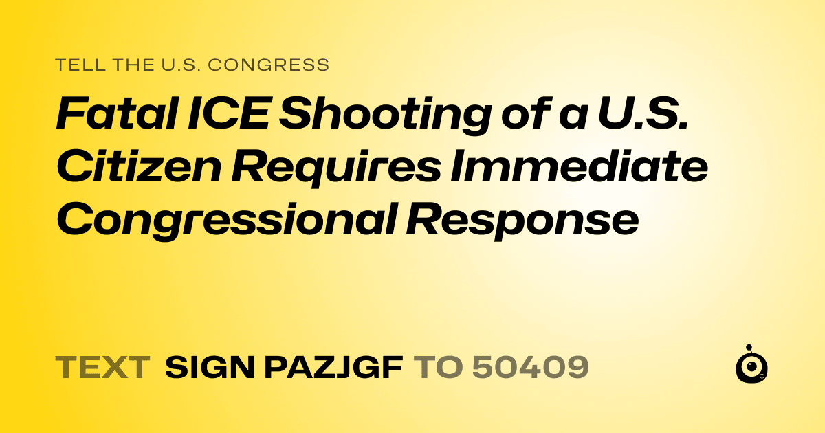 A shareable card that reads "tell the U.S. Congress: Fatal ICE Shooting of a U.S. Citizen Requires Immediate Congressional Response" followed by "text sign PAZJGF to 50409"