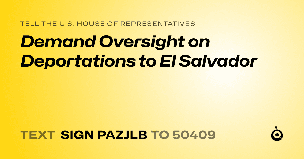 A shareable card that reads "tell the U.S. House of Representatives: Demand Oversight on Deportations to El Salvador" followed by "text sign PAZJLB to 50409"