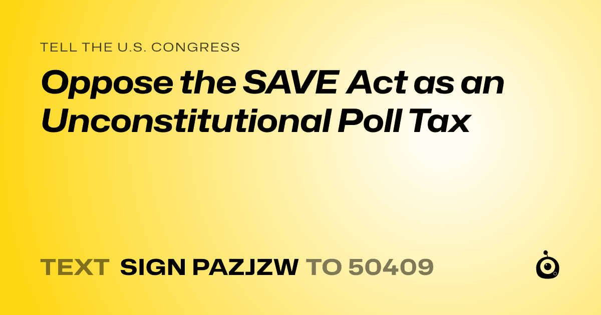 A shareable card that reads "tell the U.S. Congress: Oppose the SAVE Act as an Unconstitutional Poll Tax" followed by "text sign PAZJZW to 50409"