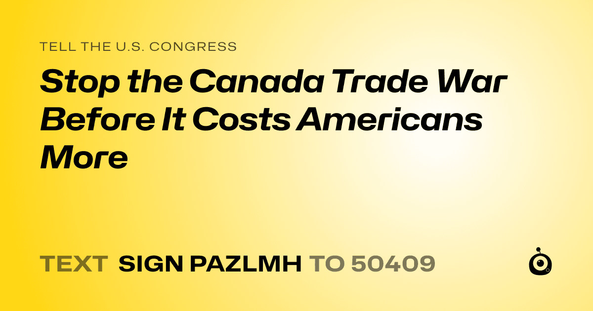A shareable card that reads "tell the U.S. Congress: Stop the Canada Trade War Before It Costs Americans More" followed by "text sign PAZLMH to 50409"