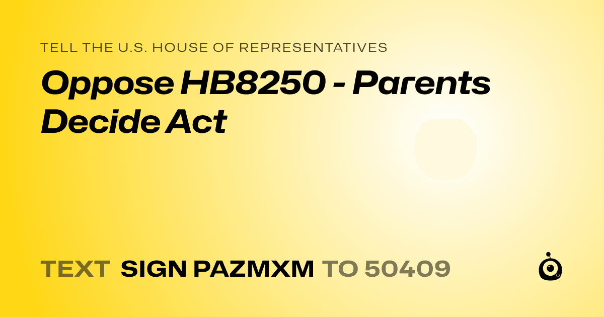 A shareable card that reads "tell the U.S. House of Representatives: Oppose HB8250 - Parents Decide Act" followed by "text sign PAZMXM to 50409"