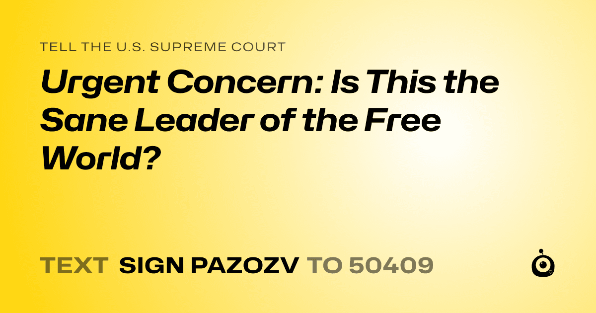 A shareable card that reads "tell the U.S. Supreme Court: Urgent Concern: Is This the Sane Leader of the Free World?" followed by "text sign PAZOZV to 50409"
