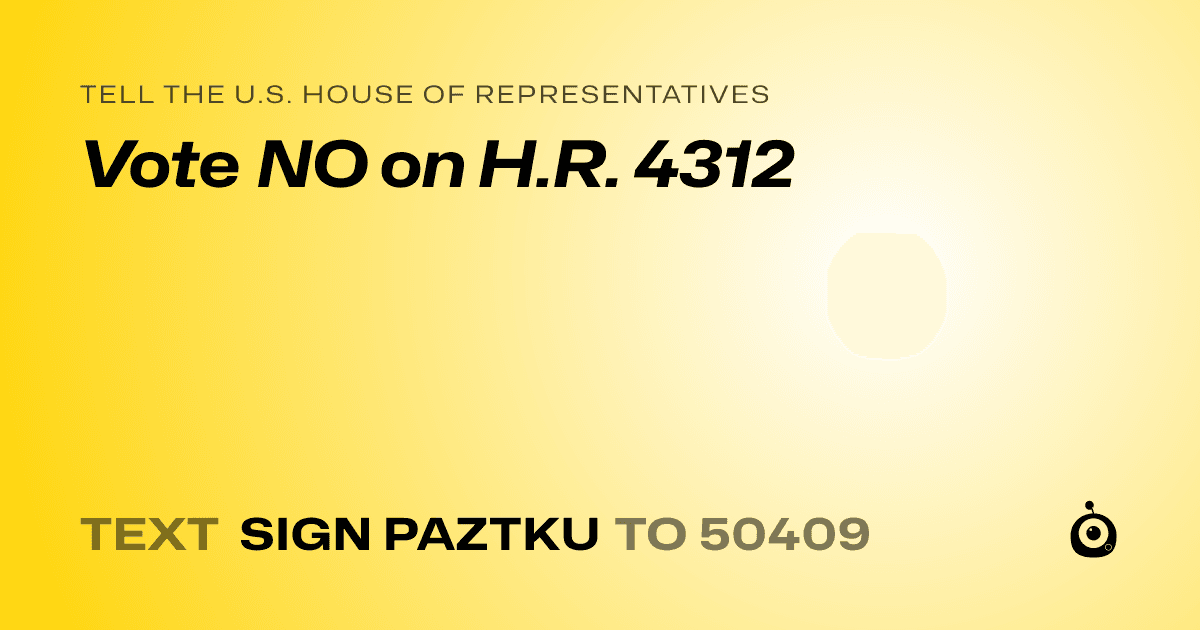 A shareable card that reads "tell the U.S. House of Representatives: Vote NO on H.R. 4312" followed by "text sign PAZTKU to 50409"