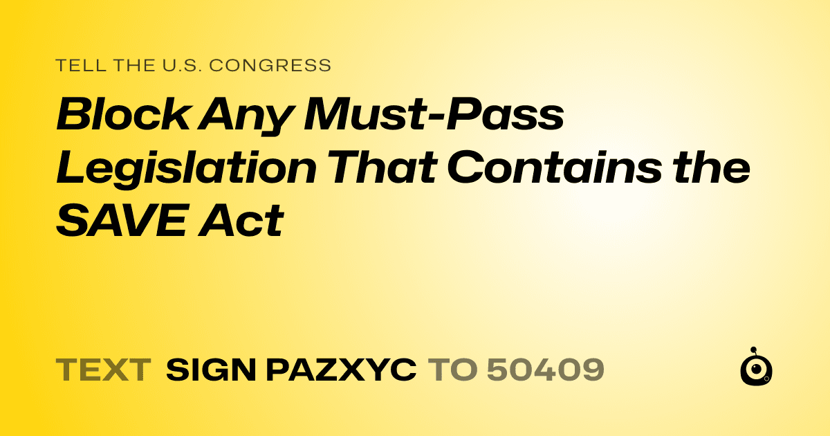 A shareable card that reads "tell the U.S. Congress: Block Any Must-Pass Legislation That Contains the SAVE Act" followed by "text sign PAZXYC to 50409"
