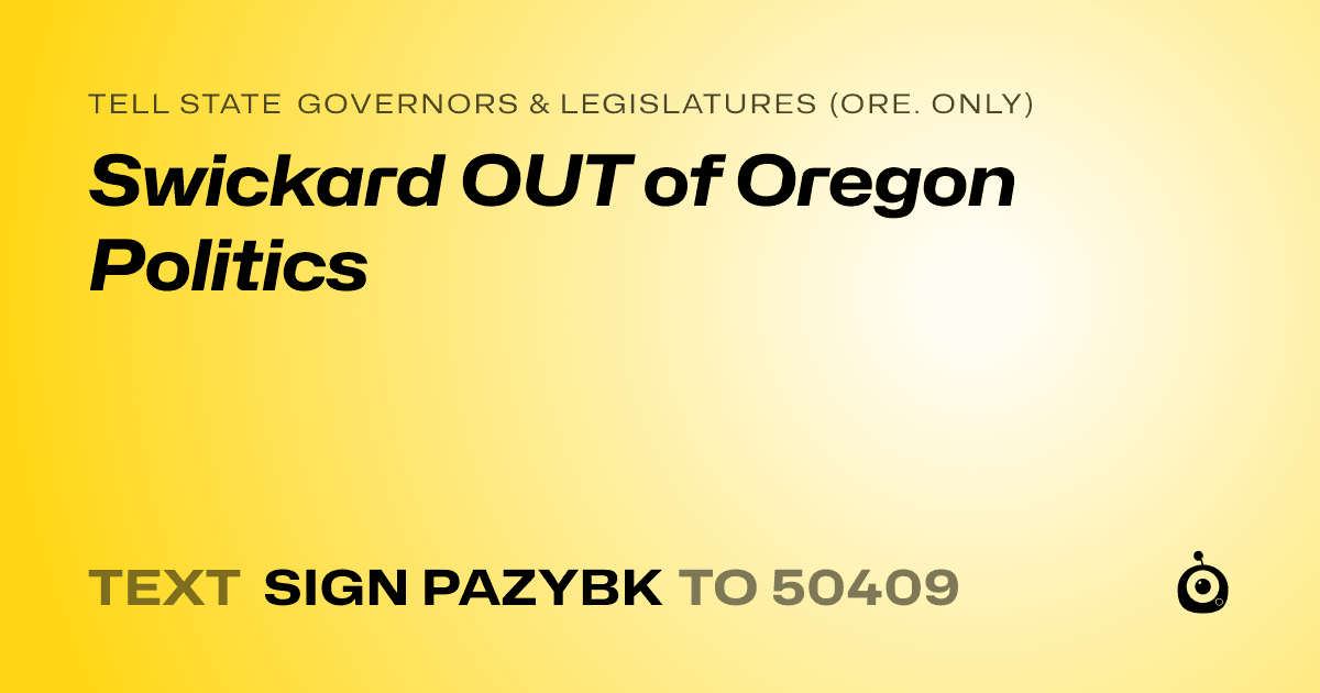A shareable card that reads "tell State Governors & Legislatures (Ore. only): Swickard OUT of Oregon Politics" followed by "text sign PAZYBK to 50409"