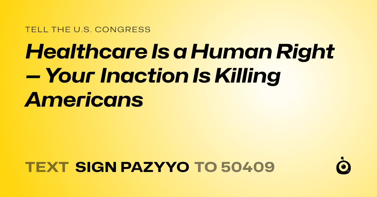 A shareable card that reads "tell the U.S. Congress: Healthcare Is a Human Right — Your Inaction Is Killing Americans" followed by "text sign PAZYYO to 50409"