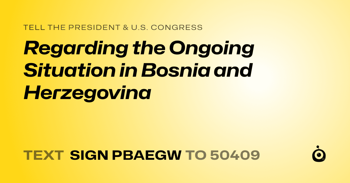 A shareable card that reads "tell the President & U.S. Congress: Regarding the Ongoing Situation in Bosnia and Herzegovina" followed by "text sign PBAEGW to 50409"
