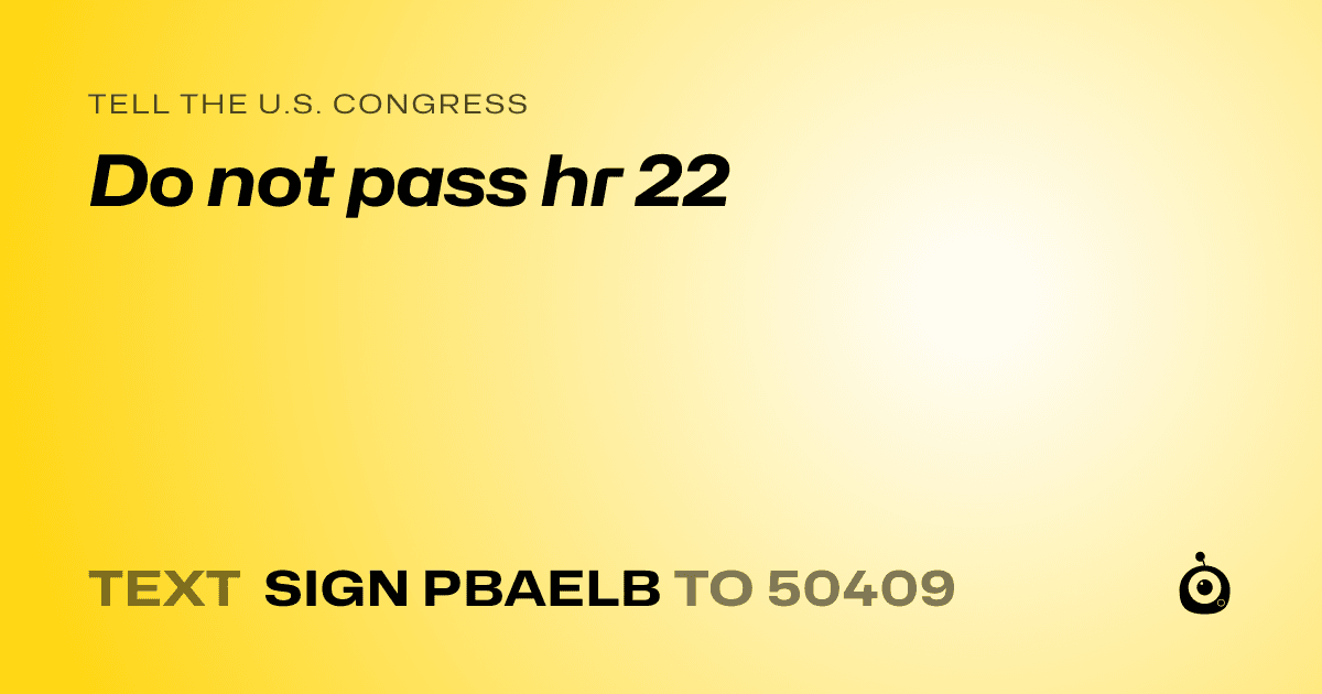 A shareable card that reads "tell the U.S. Congress: Do not pass hr 22" followed by "text sign PBAELB to 50409"