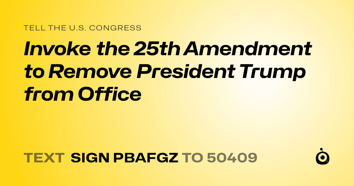 A shareable card that reads "tell the U.S. Congress: Invoke the 25th Amendment to Remove President Trump from Office" followed by "text sign PBAFGZ to 50409"