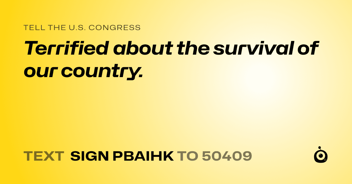 A shareable card that reads "tell the U.S. Congress: Terrified about the survival of our country." followed by "text sign PBAIHK to 50409"