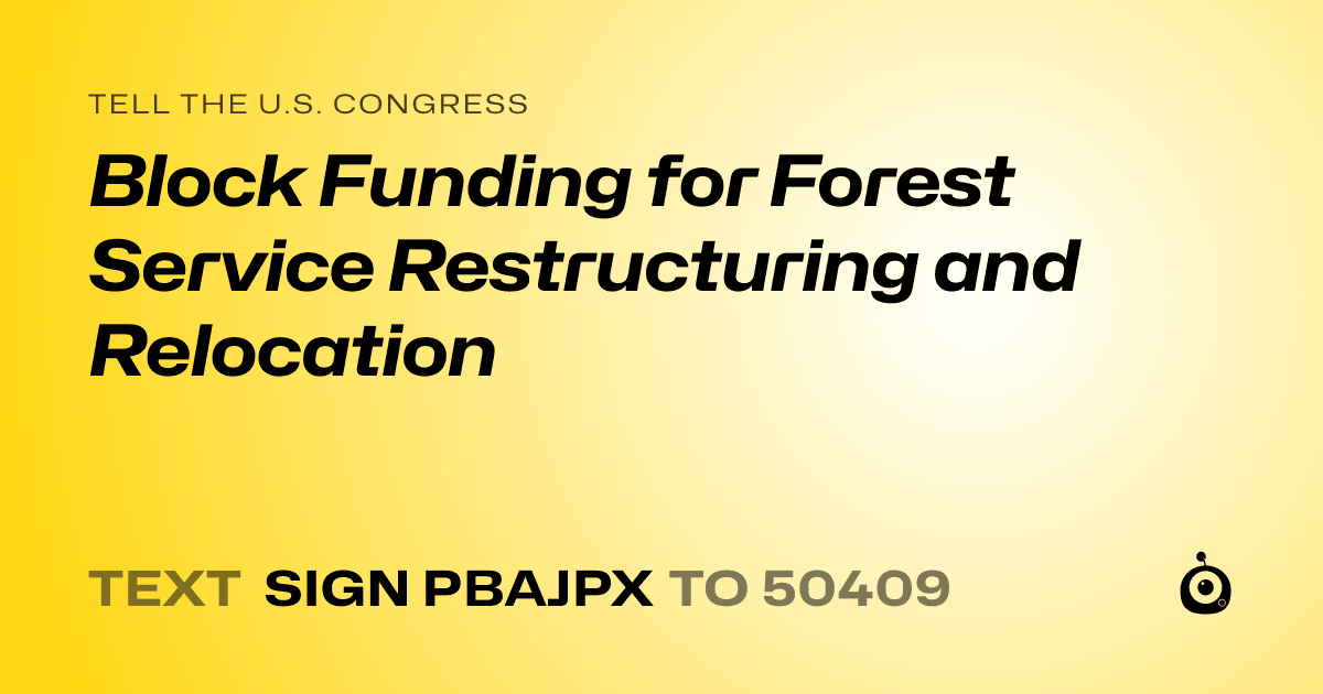 A shareable card that reads "tell the U.S. Congress: Block Funding for Forest Service Restructuring and Relocation" followed by "text sign PBAJPX to 50409"