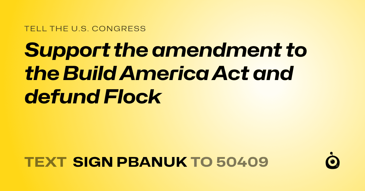 A shareable card that reads "tell the U.S. Congress: Support the amendment to the Build America Act and defund Flock" followed by "text sign PBANUK to 50409"