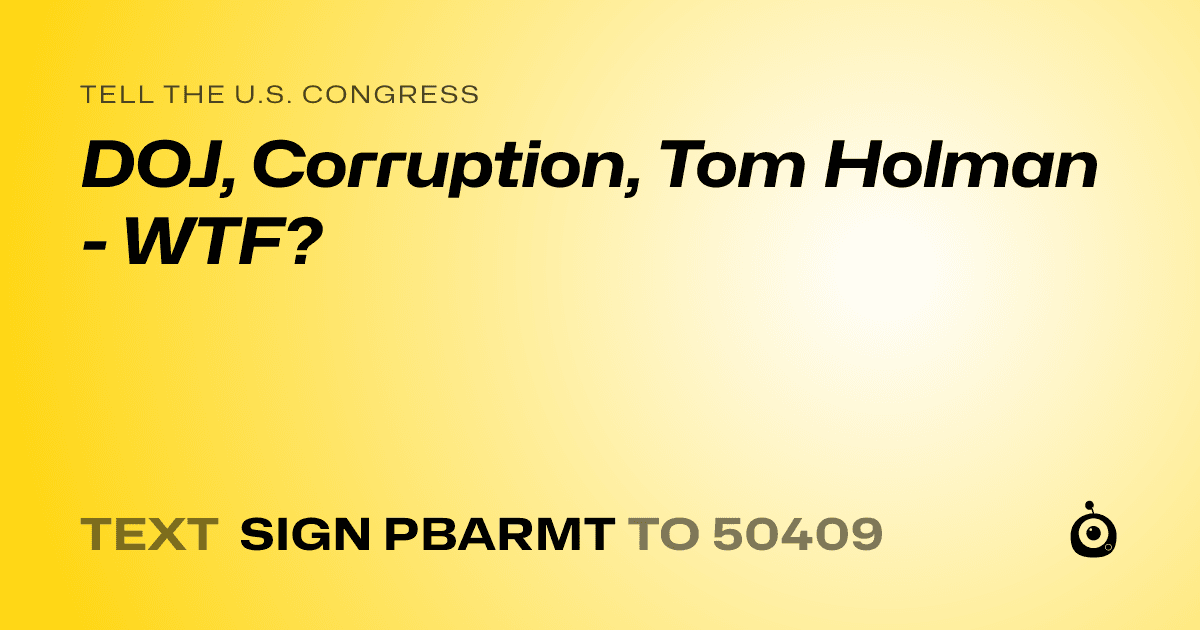 A shareable card that reads "tell the U.S. Congress: DOJ, Corruption, Tom Holman - WTF?" followed by "text sign PBARMT to 50409"