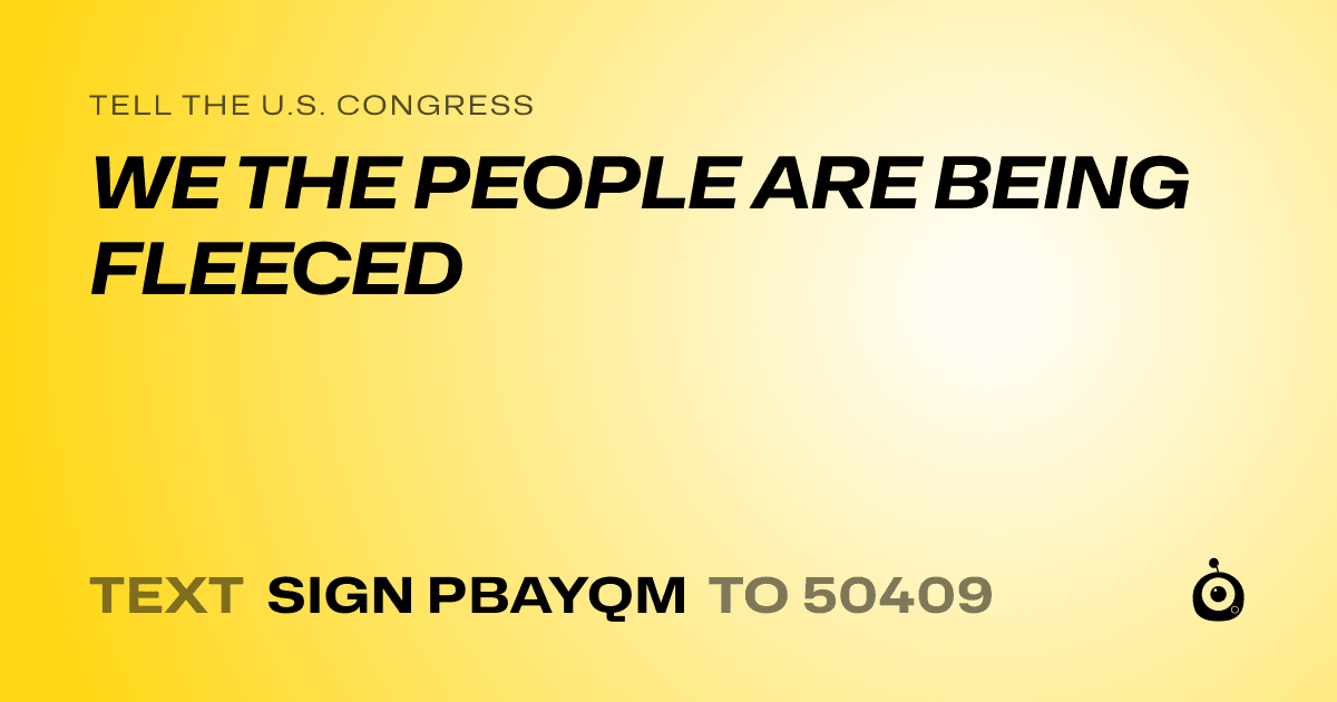 A shareable card that reads "tell the U.S. Congress: WE THE PEOPLE ARE BEING FLEECED" followed by "text sign PBAYQM to 50409"