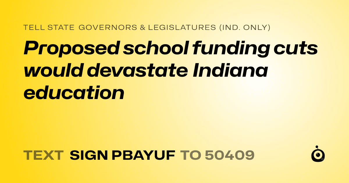 A shareable card that reads "tell State Governors & Legislatures (Ind. only): Proposed school funding cuts would devastate Indiana education" followed by "text sign PBAYUF to 50409"