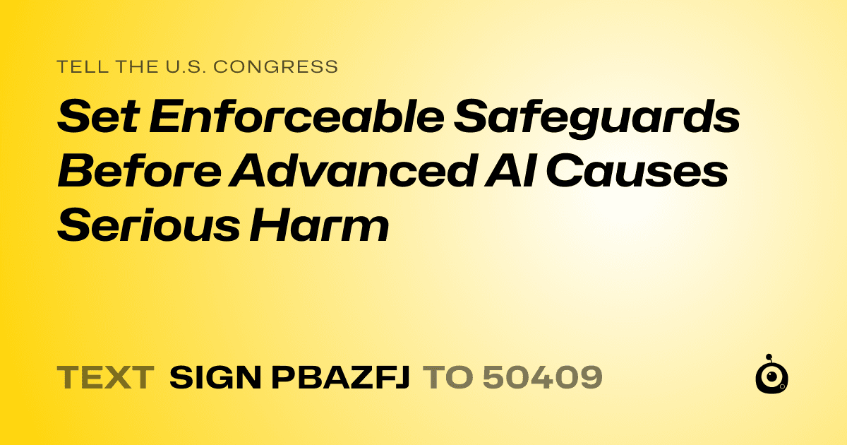A shareable card that reads "tell the U.S. Congress: Set Enforceable Safeguards Before Advanced AI Causes Serious Harm" followed by "text sign PBAZFJ to 50409"