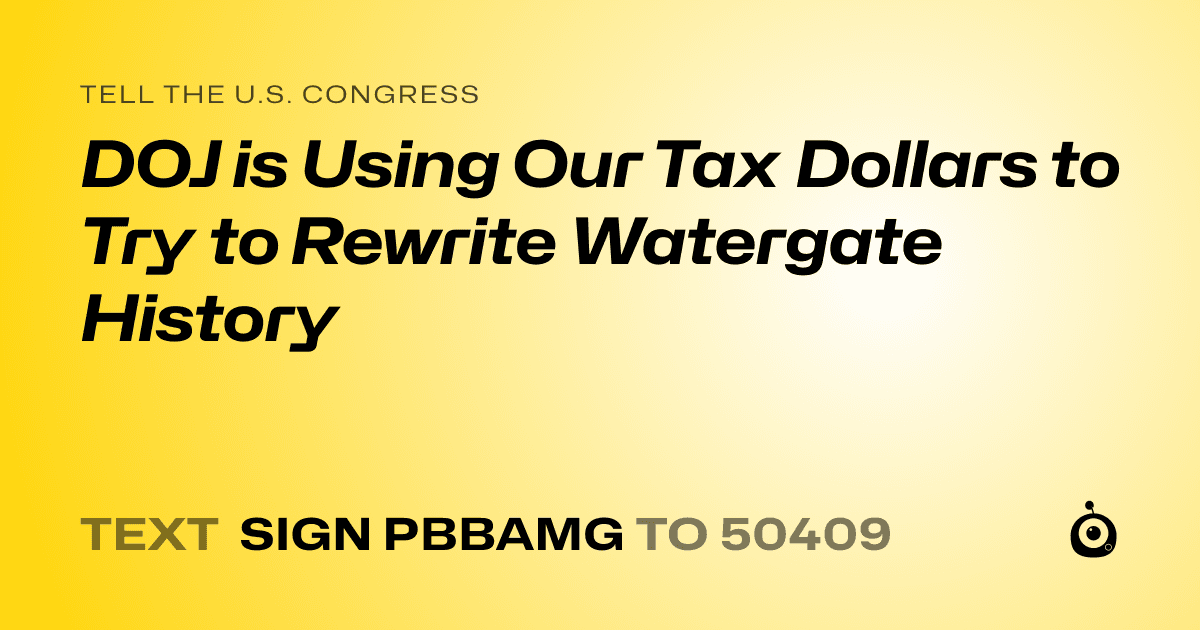 A shareable card that reads "tell the U.S. Congress: DOJ is Using Our Tax Dollars to Try to Rewrite Watergate History" followed by "text sign PBBAMG to 50409"