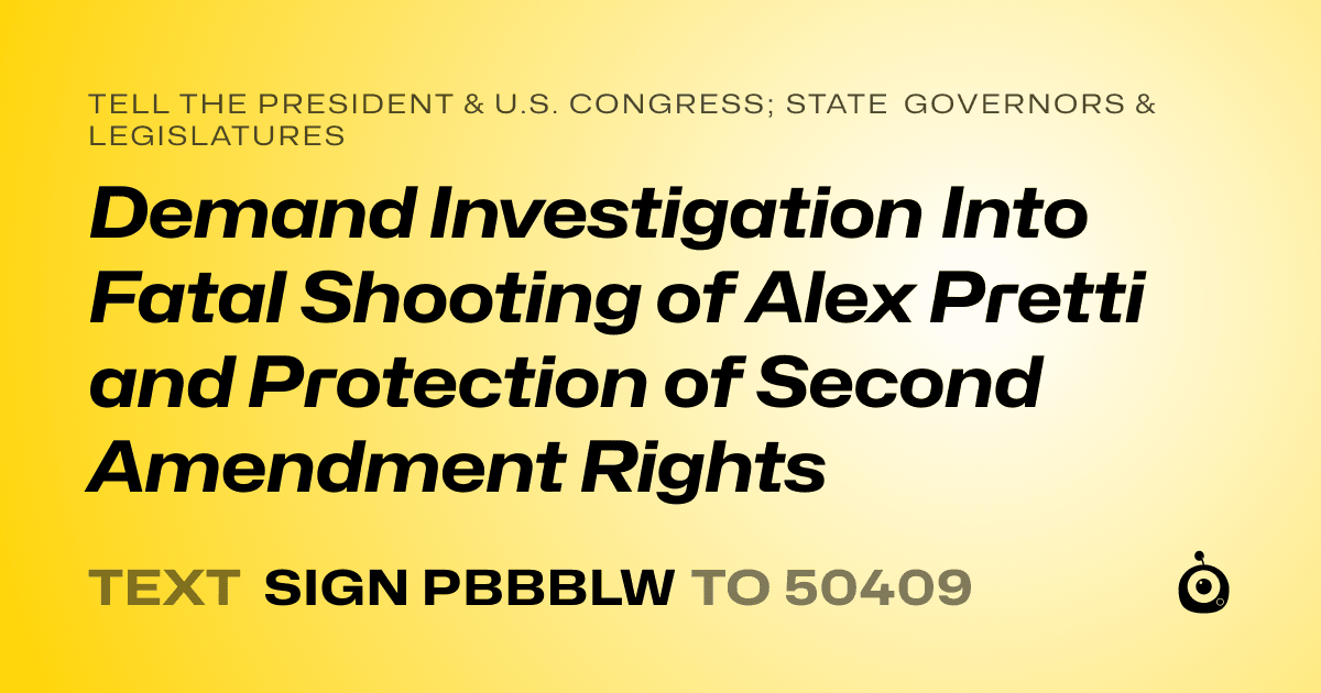 A shareable card that reads "tell the President & U.S. Congress; State Governors & Legislatures: Demand Investigation Into Fatal Shooting of Alex Pretti and Protection of Second Amendment Rights" followed by "text sign PBBBLW to 50409"