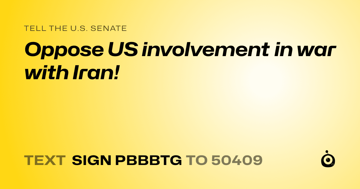 A shareable card that reads "tell the U.S. Senate: Oppose US involvement in war with Iran!" followed by "text sign PBBBTG to 50409"