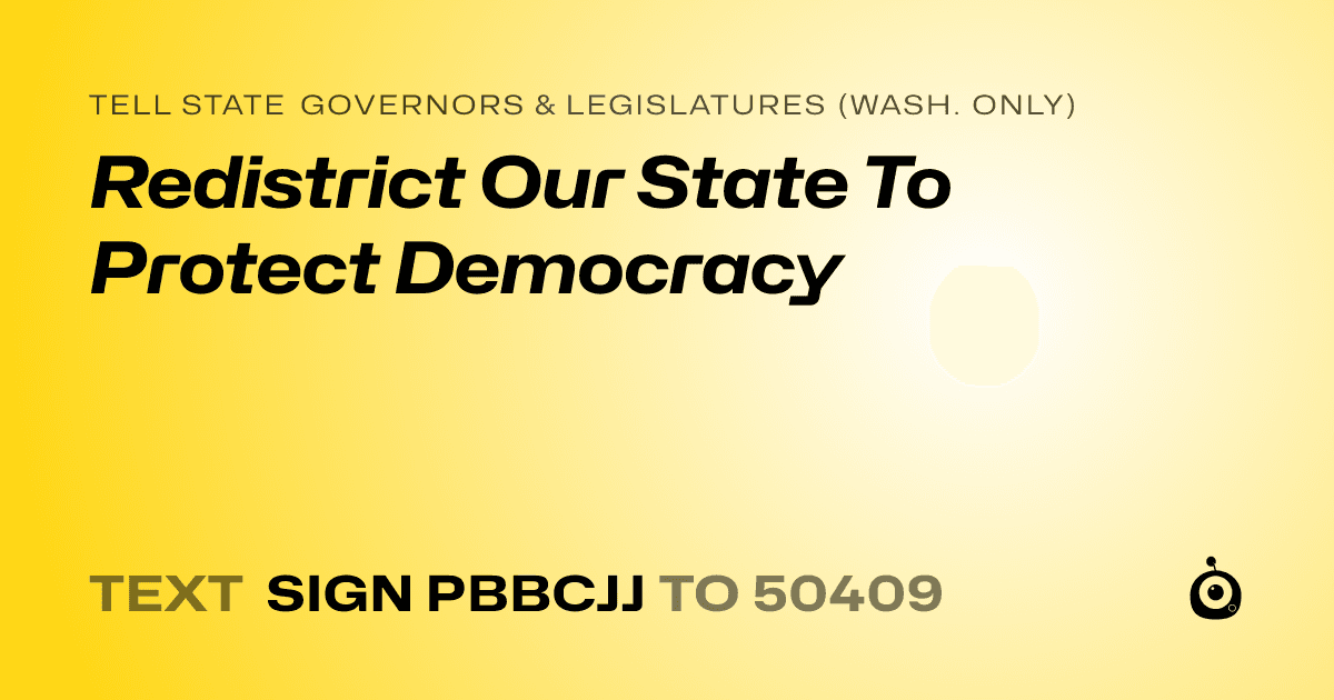A shareable card that reads "tell State Governors & Legislatures (Wash. only): Redistrict Our State To Protect Democracy" followed by "text sign PBBCJJ to 50409"