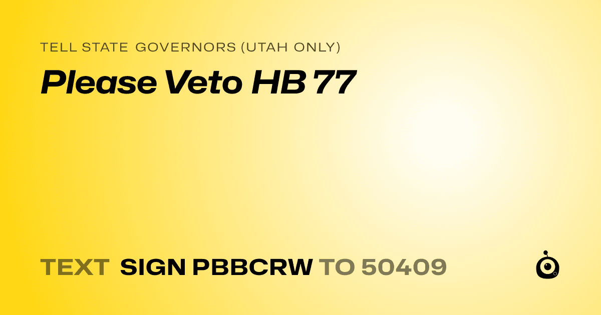 A shareable card that reads "tell State Governors (Utah only): Please Veto HB 77" followed by "text sign PBBCRW to 50409"