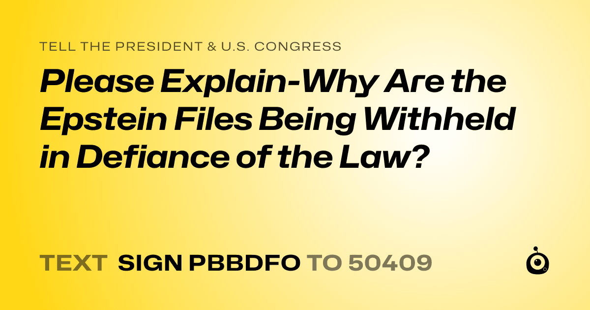 A shareable card that reads "tell the President & U.S. Congress: Please Explain-Why Are the Epstein Files Being Withheld in Defiance of the Law?" followed by "text sign PBBDFO to 50409"