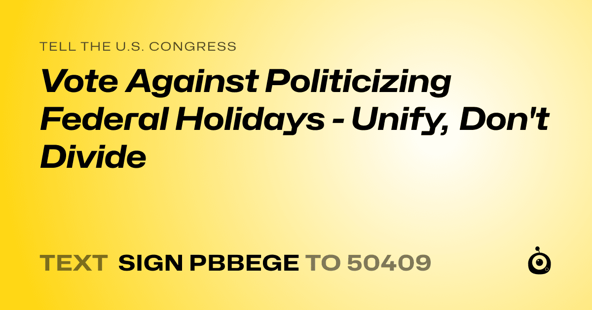 A shareable card that reads "tell the U.S. Congress: Vote Against Politicizing Federal Holidays - Unify, Don't Divide" followed by "text sign PBBEGE to 50409"