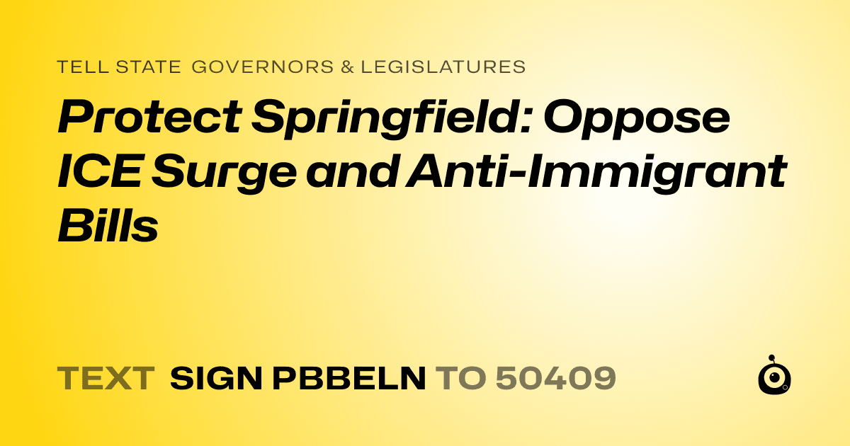 A shareable card that reads "tell State Governors & Legislatures: Protect Springfield: Oppose ICE Surge and Anti-Immigrant Bills" followed by "text sign PBBELN to 50409"