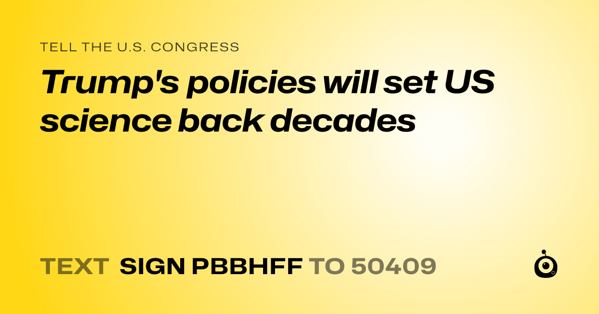 A shareable card that reads "tell the U.S. Congress: Trump's policies will set US science back decades" followed by "text sign PBBHFF to 50409"