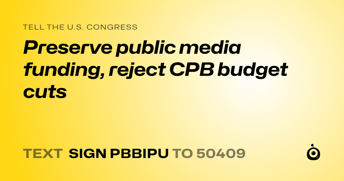 A shareable card that reads "tell the U.S. Congress: Preserve public media funding, reject CPB budget cuts" followed by "text sign PBBIPU to 50409"