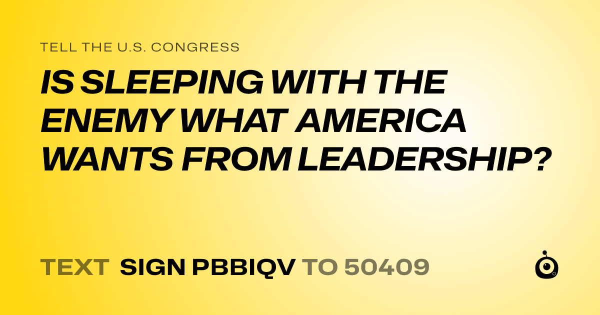 A shareable card that reads "tell the U.S. Congress: IS SLEEPING WITH THE ENEMY WHAT AMERICA WANTS FROM LEADERSHIP?" followed by "text sign PBBIQV to 50409"