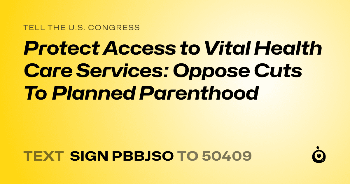 A shareable card that reads "tell the U.S. Congress: Protect Access to Vital Health Care Services: Oppose Cuts To Planned Parenthood" followed by "text sign PBBJSO to 50409"