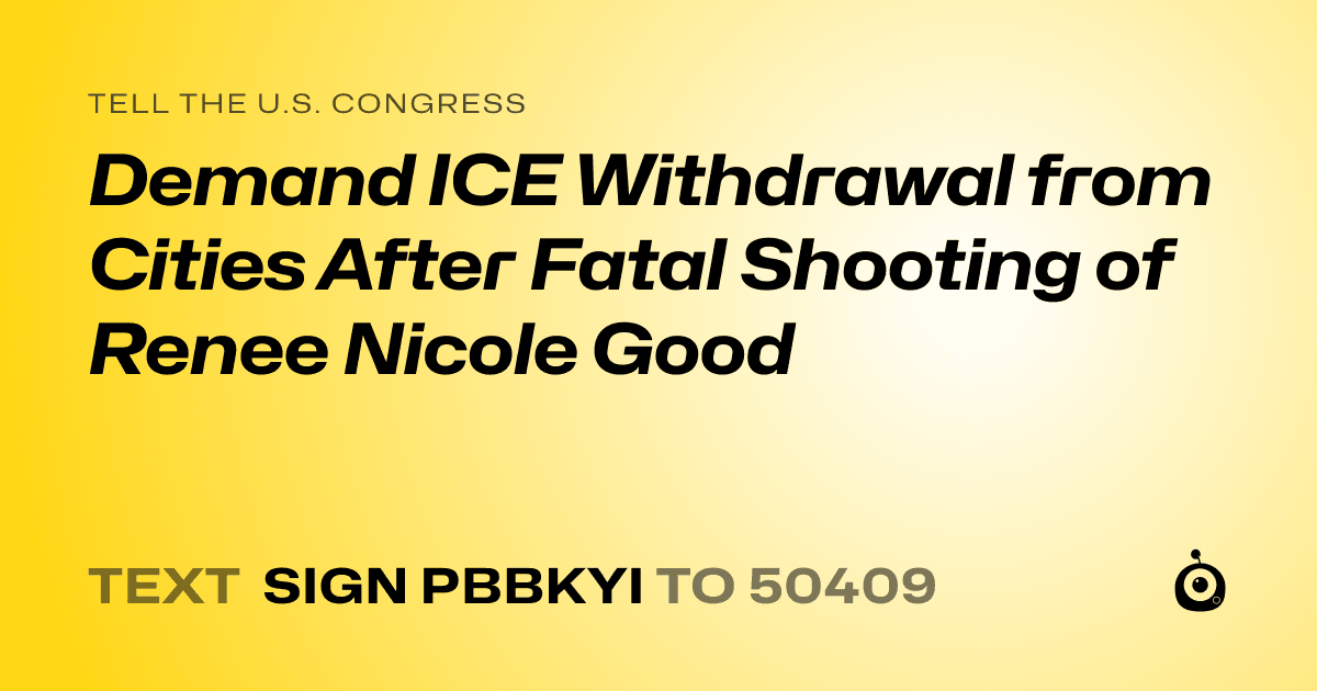 A shareable card that reads "tell the U.S. Congress: Demand ICE Withdrawal from Cities After Fatal Shooting of Renee Nicole Good" followed by "text sign PBBKYI to 50409"
