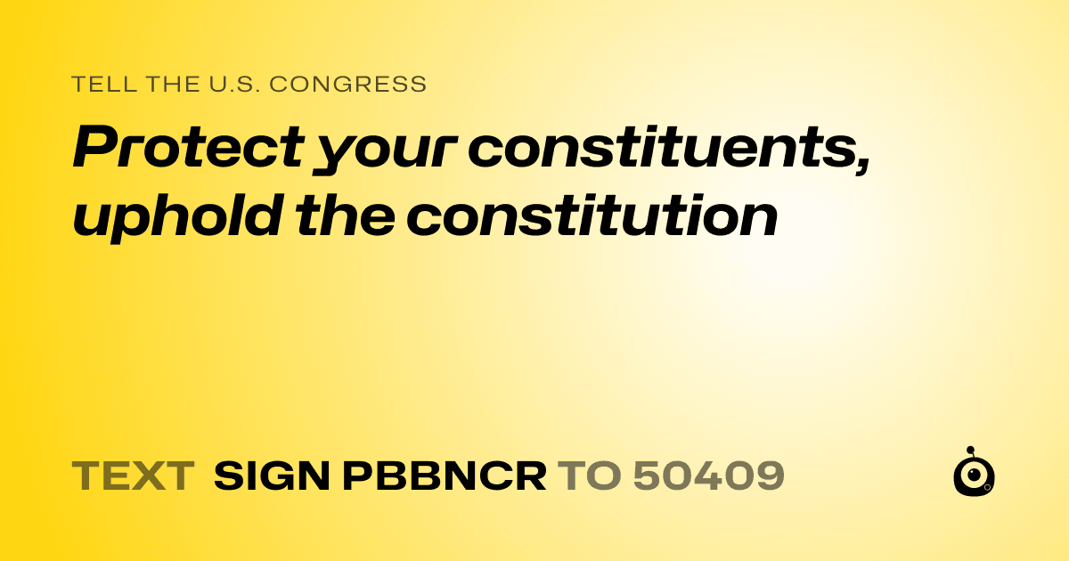 A shareable card that reads "tell the U.S. Congress: Protect your constituents, uphold the constitution" followed by "text sign PBBNCR to 50409"