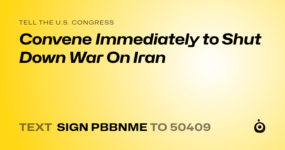 A shareable card that reads "tell the U.S. Congress: Convene Immediately to Shut Down War On Iran" followed by "text sign PBBNME to 50409"