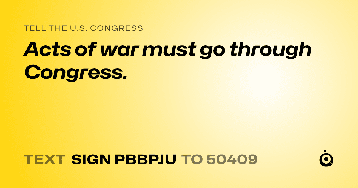 A shareable card that reads "tell the U.S. Congress: Acts of war must go through Congress." followed by "text sign PBBPJU to 50409"