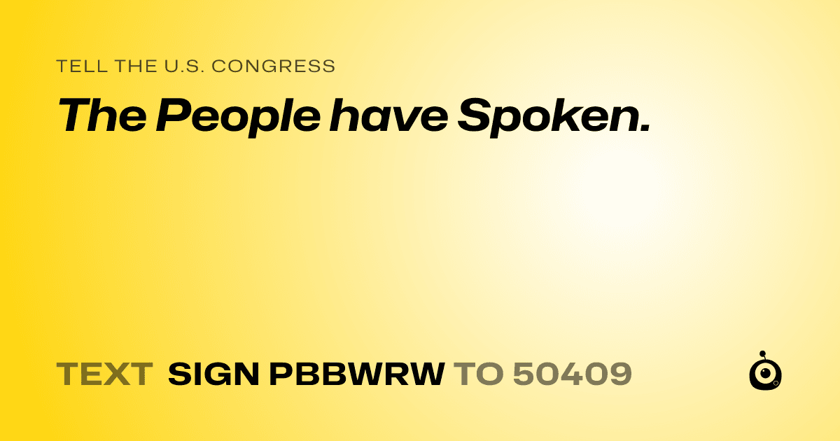 A shareable card that reads "tell the U.S. Congress: The People have Spoken." followed by "text sign PBBWRW to 50409"