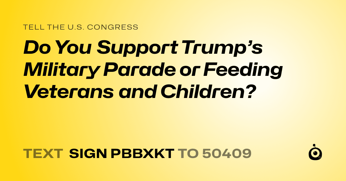 A shareable card that reads "tell the U.S. Congress: Do You Support Trump’s Military Parade or Feeding Veterans and Children?" followed by "text sign PBBXKT to 50409"