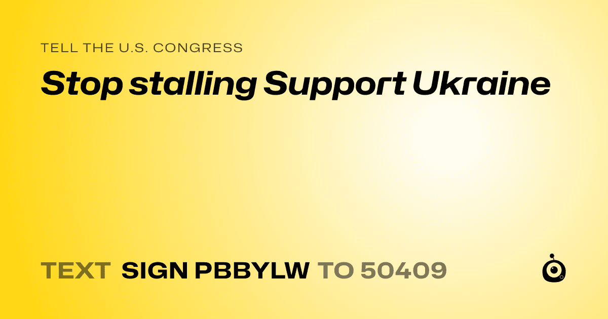 A shareable card that reads "tell the U.S. Congress: Stop stalling Support Ukraine" followed by "text sign PBBYLW to 50409"
