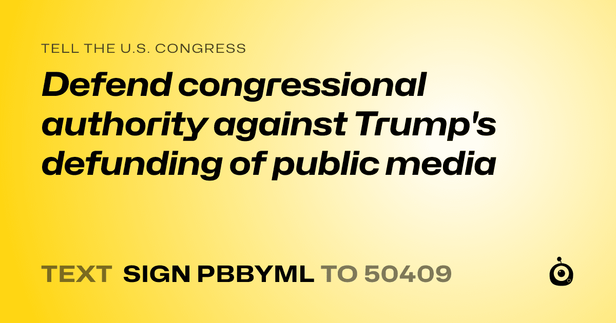 A shareable card that reads "tell the U.S. Congress: Defend congressional authority against Trump's defunding of public media" followed by "text sign PBBYML to 50409"