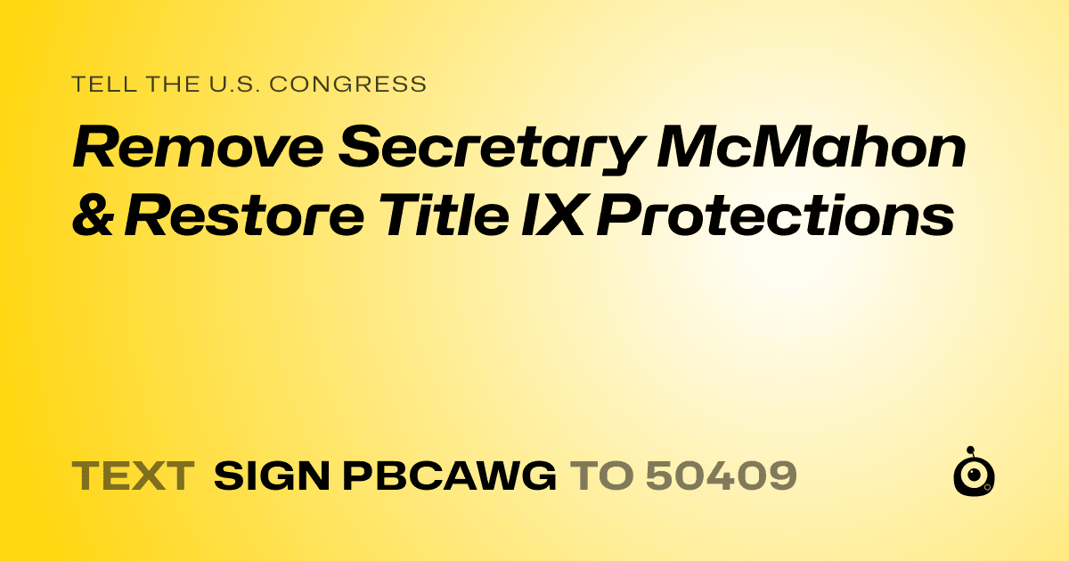 A shareable card that reads "tell the U.S. Congress: Remove Secretary McMahon &  Restore Title IX Protections" followed by "text sign PBCAWG to 50409"