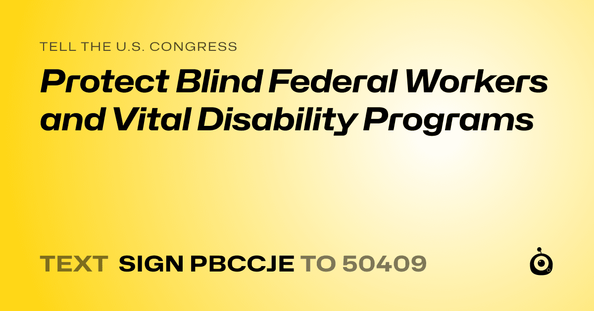 A shareable card that reads "tell the U.S. Congress: Protect Blind Federal Workers and Vital Disability Programs" followed by "text sign PBCCJE to 50409"
