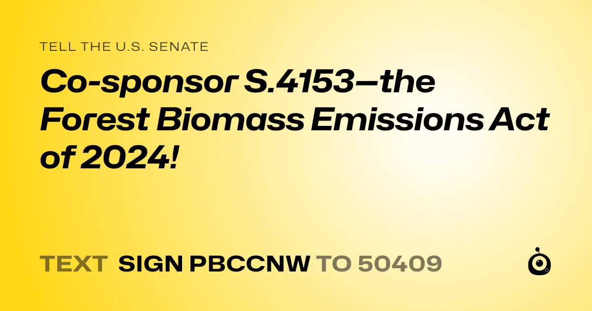 A shareable card that reads "tell the U.S. Senate: Co-sponsor S.4153—the Forest Biomass Emissions Act of 2024!" followed by "text sign PBCCNW to 50409"