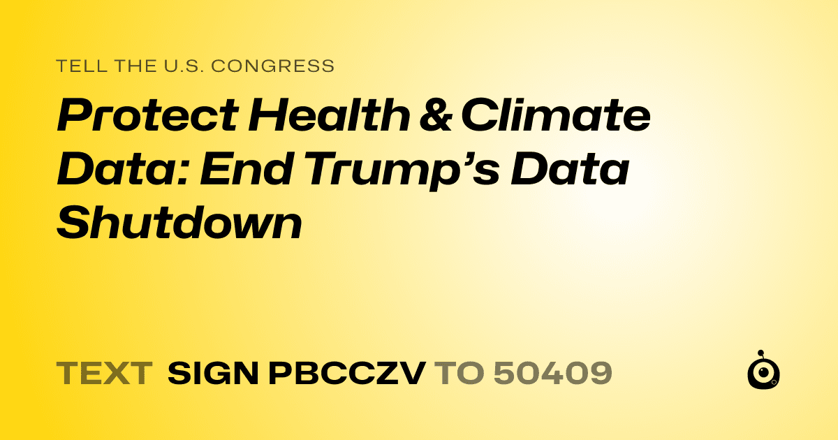 A shareable card that reads "tell the U.S. Congress: Protect Health & Climate Data: End Trump’s Data Shutdown" followed by "text sign PBCCZV to 50409"
